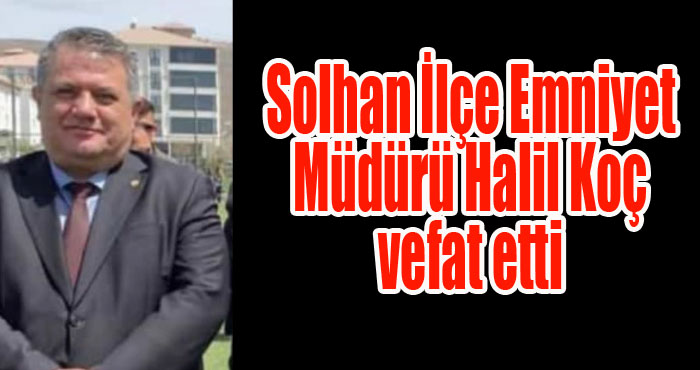 Solhan Emniyet Müdürü Halil Koç, geçirdiği kalp krizi konucu yaşamını yitirdi