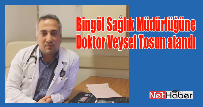 Bingöl Sağlık Müdürlüğüne doktor Veysel Tosun atandı